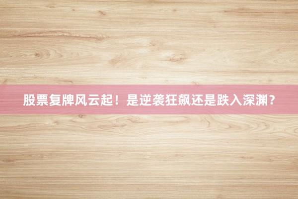 股票复牌风云起！是逆袭狂飙还是跌入深渊？