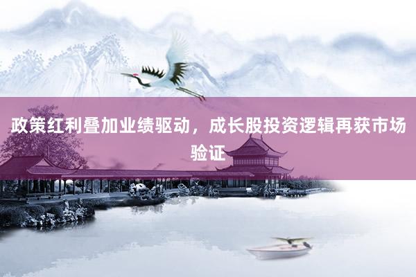 政策红利叠加业绩驱动,成长股投资逻辑再获市场验证