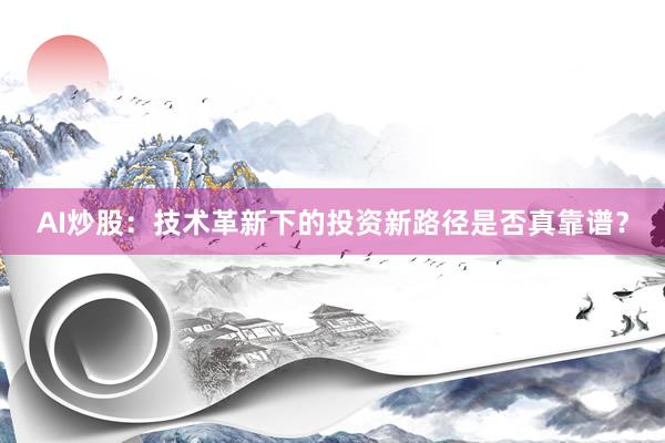 AI炒股：技术革新下的投资新路径是否真靠谱？