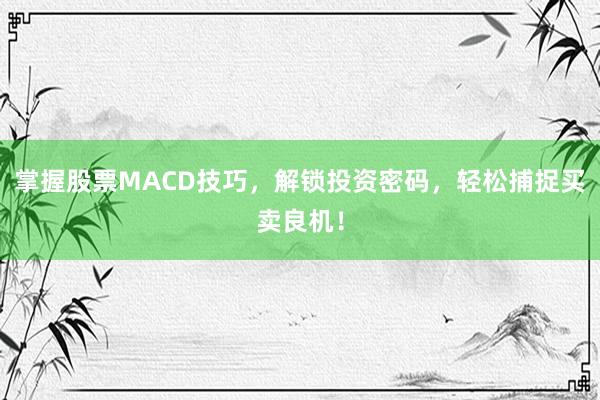 掌握股票MACD技巧，解锁投资密码，轻松捕捉买卖良机！
