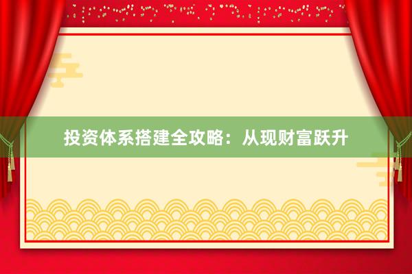 投资体系搭建全攻略：从现财富跃升