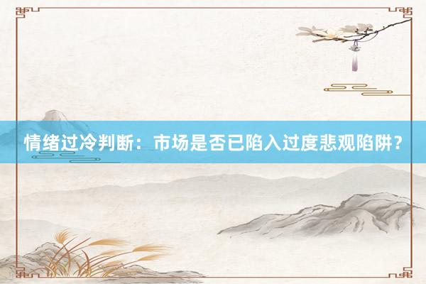 情绪过冷判断：市场是否已陷入过度悲观陷阱？