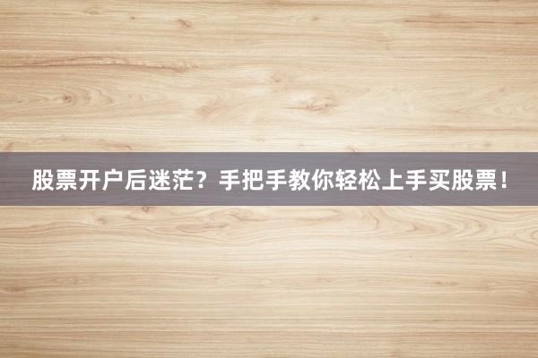 股票开户后迷茫？手把手教你轻松上手买股票！