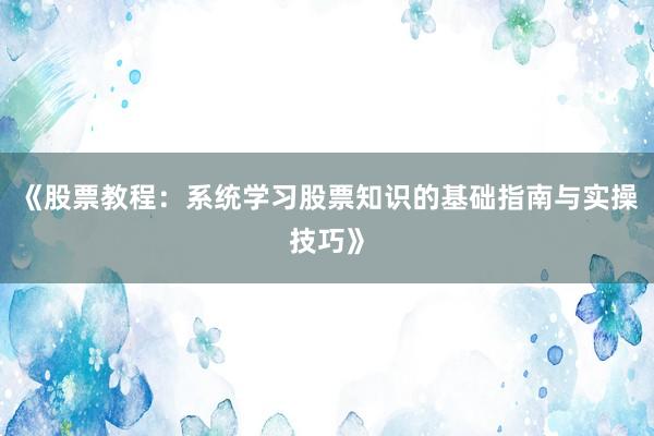 《股票教程：系统学习股票知识的基础指南与实操技巧》
